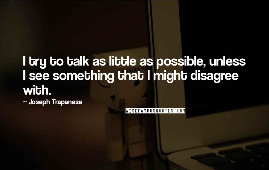 Joseph Trapanese quotes: I try to talk as little as possible, unless I see something that I might disagree with.