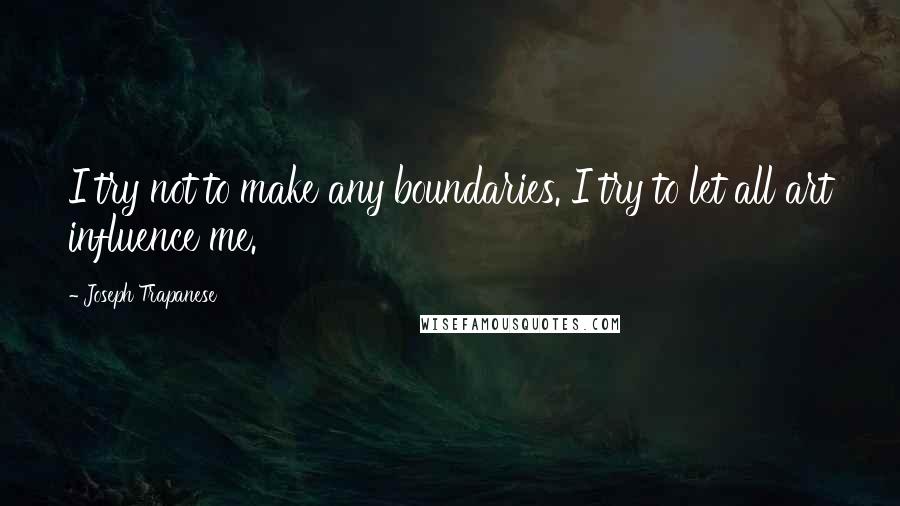 Joseph Trapanese quotes: I try not to make any boundaries. I try to let all art influence me.