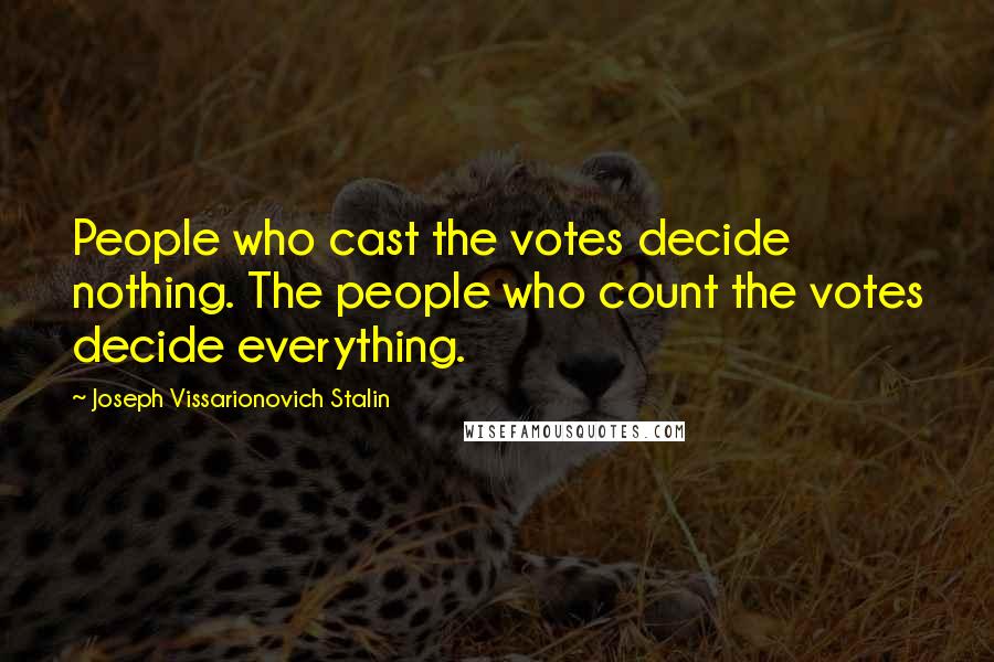 Joseph Vissarionovich Stalin quotes: People who cast the votes decide nothing. The people who count the votes decide everything.