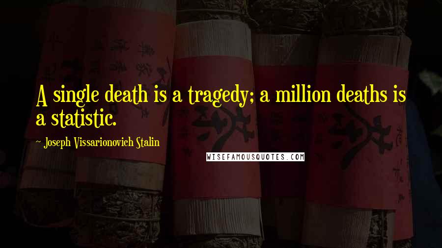 Joseph Vissarionovich Stalin quotes: A single death is a tragedy; a million deaths is a statistic.