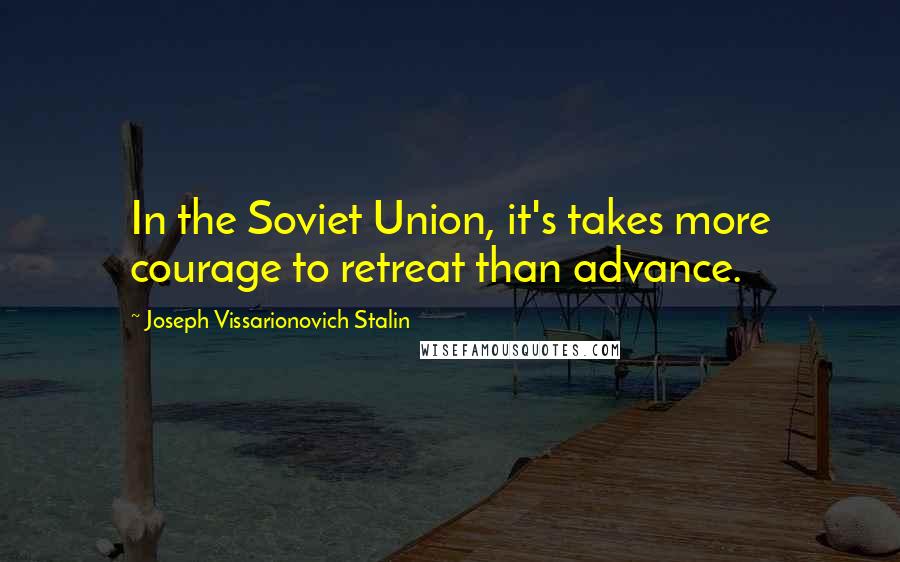 Joseph Vissarionovich Stalin quotes: In the Soviet Union, it's takes more courage to retreat than advance.