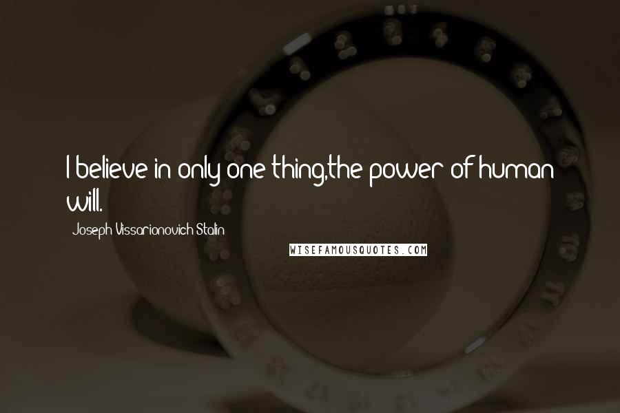 Joseph Vissarionovich Stalin quotes: I believe in only one thing,the power of human will.