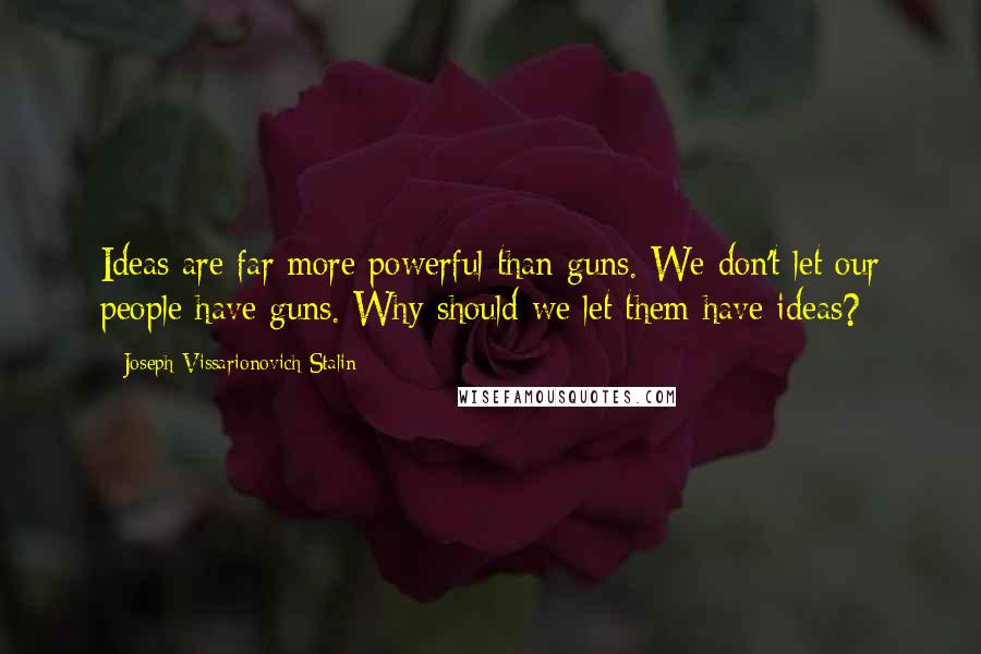 Joseph Vissarionovich Stalin quotes: Ideas are far more powerful than guns. We don't let our people have guns. Why should we let them have ideas?