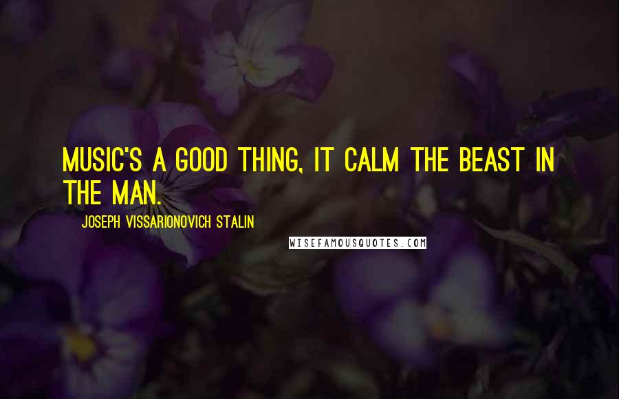 Joseph Vissarionovich Stalin quotes: Music's a good thing, it calm the beast in the man.