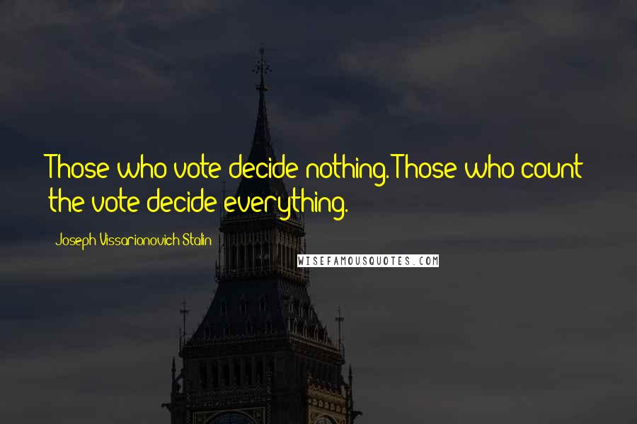 Joseph Vissarionovich Stalin quotes: Those who vote decide nothing. Those who count the vote decide everything.