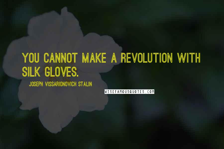 Joseph Vissarionovich Stalin quotes: You cannot make a revolution with silk gloves.