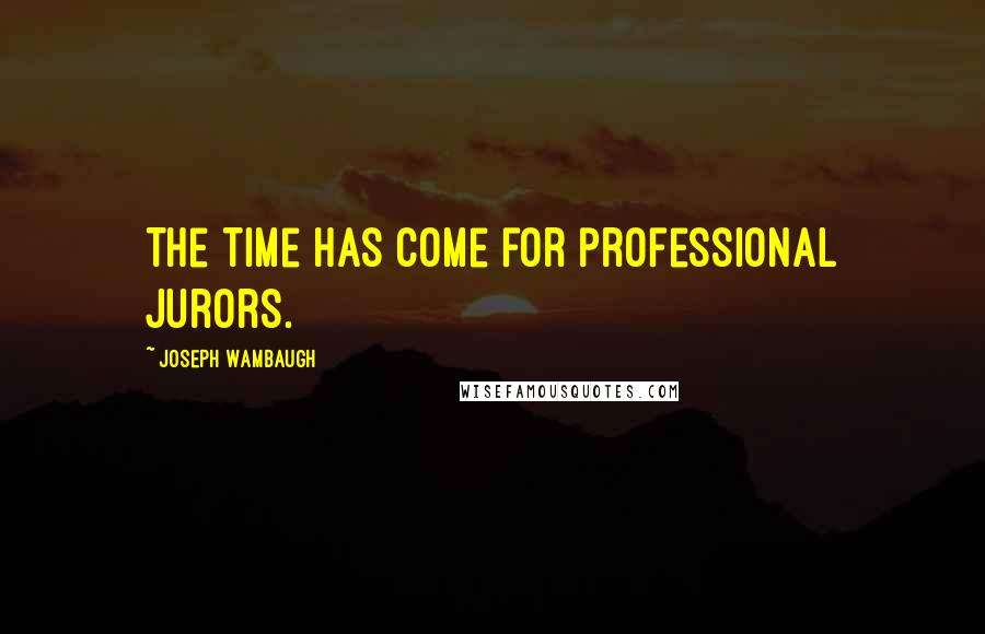 Joseph Wambaugh quotes: The time has come for professional jurors.