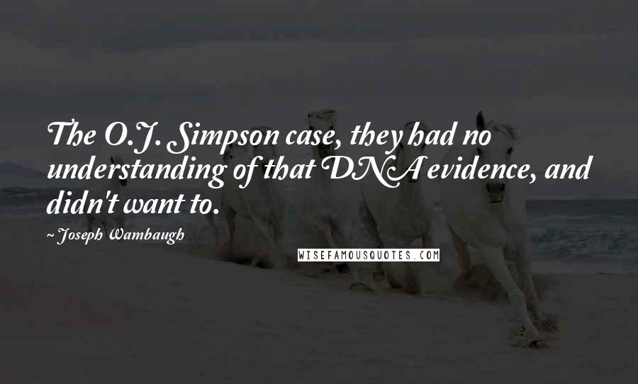 Joseph Wambaugh quotes: The O.J. Simpson case, they had no understanding of that DNA evidence, and didn't want to.