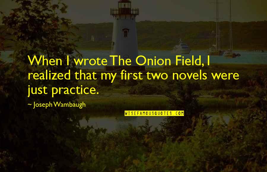 Joseph Wambaugh Quotes By Joseph Wambaugh: When I wrote The Onion Field, I realized