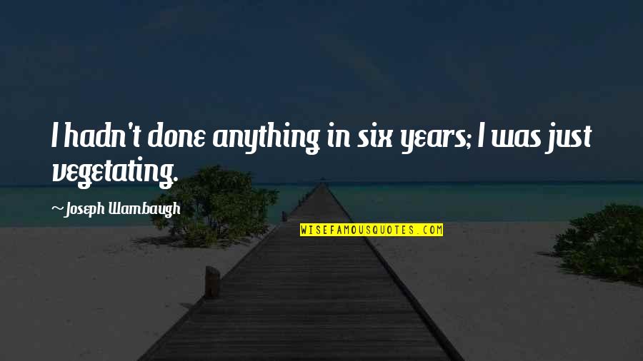 Joseph Wambaugh Quotes By Joseph Wambaugh: I hadn't done anything in six years; I