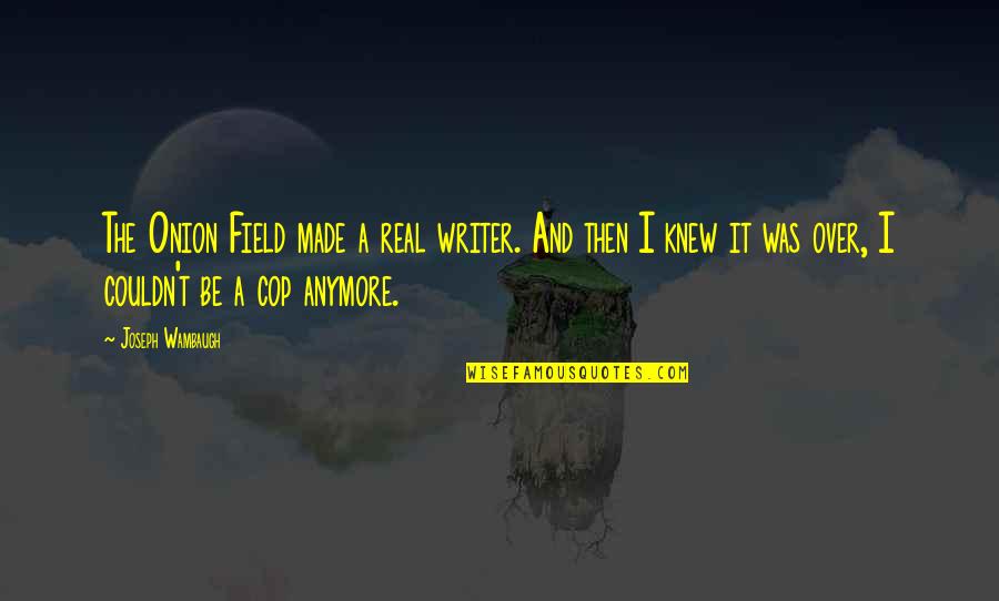 Joseph Wambaugh Quotes By Joseph Wambaugh: The Onion Field made a real writer. And