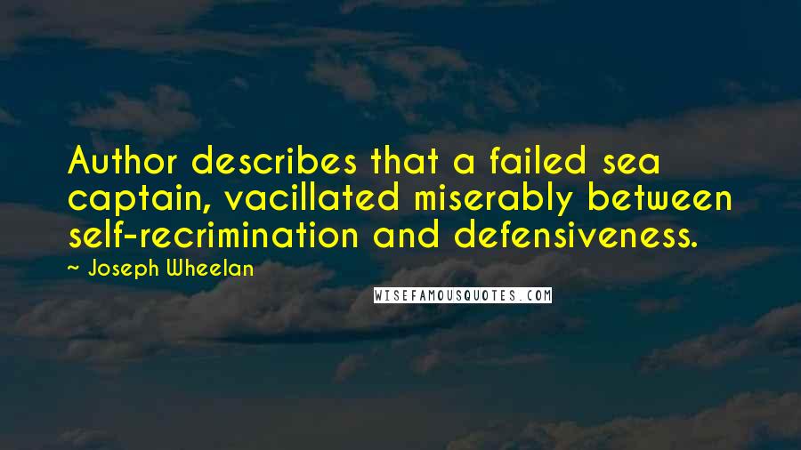 Joseph Wheelan quotes: Author describes that a failed sea captain, vacillated miserably between self-recrimination and defensiveness.