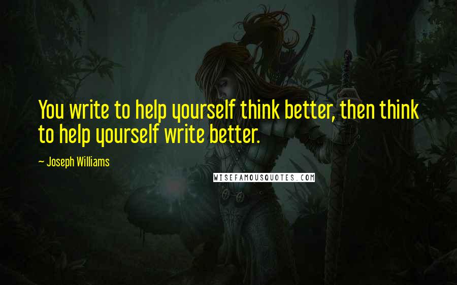 Joseph Williams quotes: You write to help yourself think better, then think to help yourself write better.