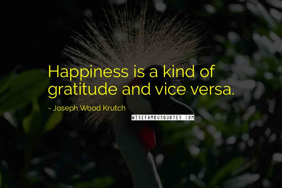 Joseph Wood Krutch quotes: Happiness is a kind of gratitude and vice versa.