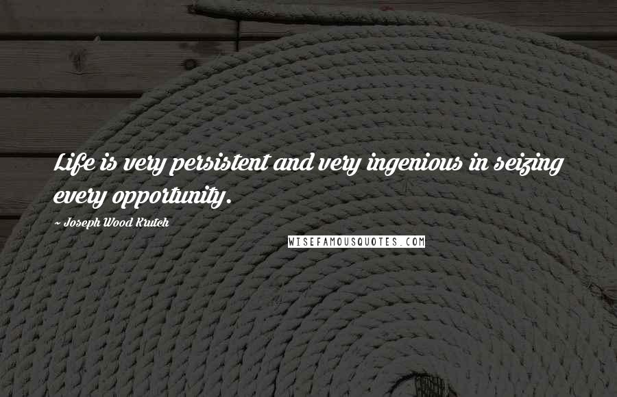 Joseph Wood Krutch quotes: Life is very persistent and very ingenious in seizing every opportunity.