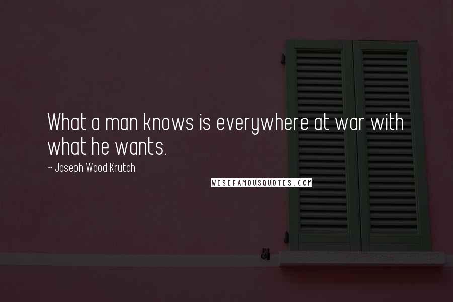 Joseph Wood Krutch quotes: What a man knows is everywhere at war with what he wants.