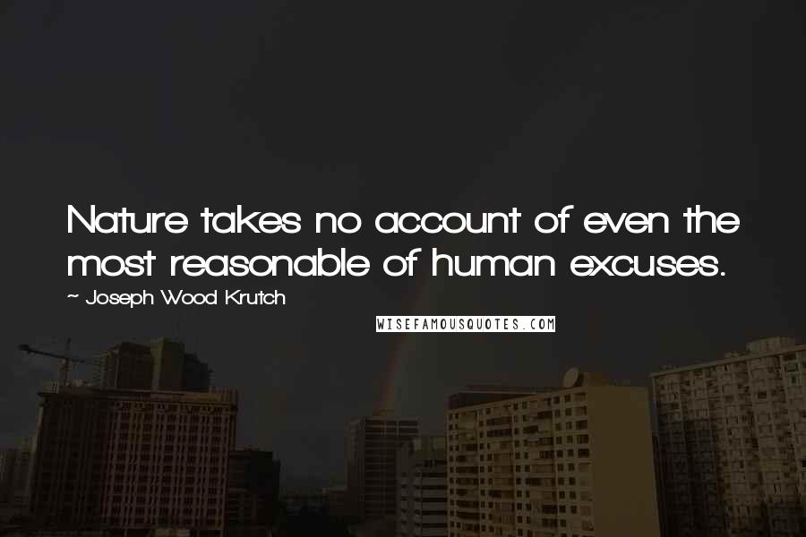 Joseph Wood Krutch quotes: Nature takes no account of even the most reasonable of human excuses.