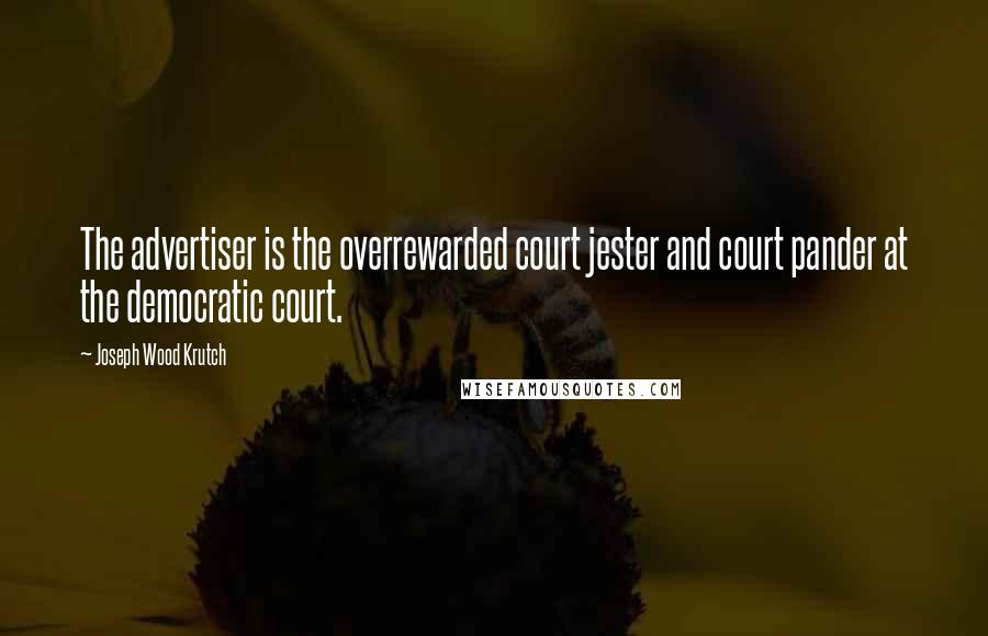 Joseph Wood Krutch quotes: The advertiser is the overrewarded court jester and court pander at the democratic court.