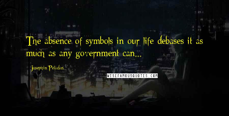 Josephin Peladan quotes: The absence of symbols in our life debases it as much as any government can...