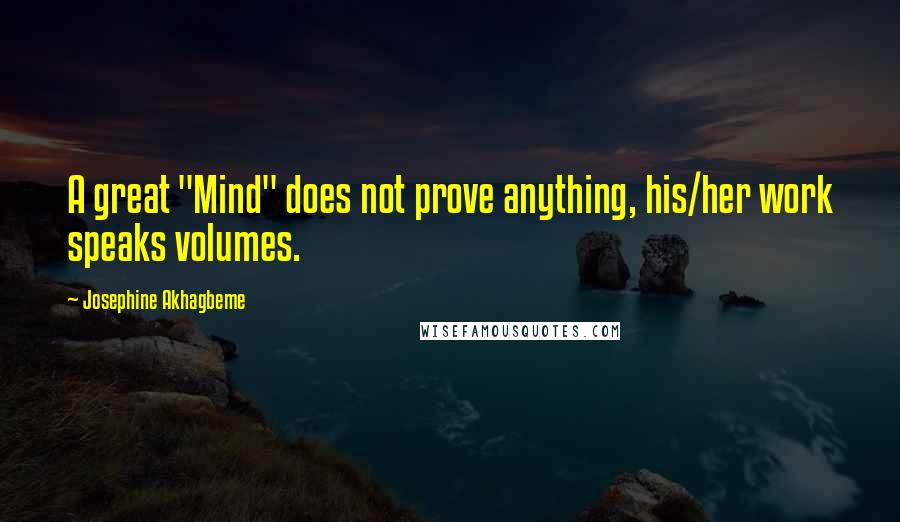 Josephine Akhagbeme quotes: A great "Mind" does not prove anything, his/her work speaks volumes.