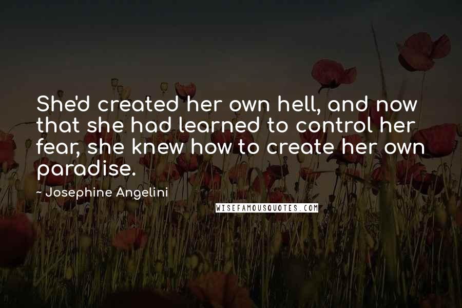 Josephine Angelini quotes: She'd created her own hell, and now that she had learned to control her fear, she knew how to create her own paradise.