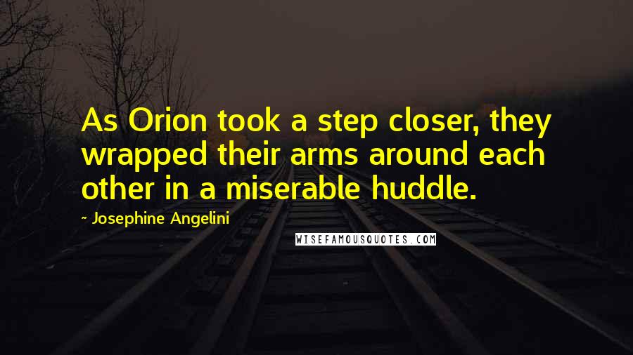 Josephine Angelini quotes: As Orion took a step closer, they wrapped their arms around each other in a miserable huddle.