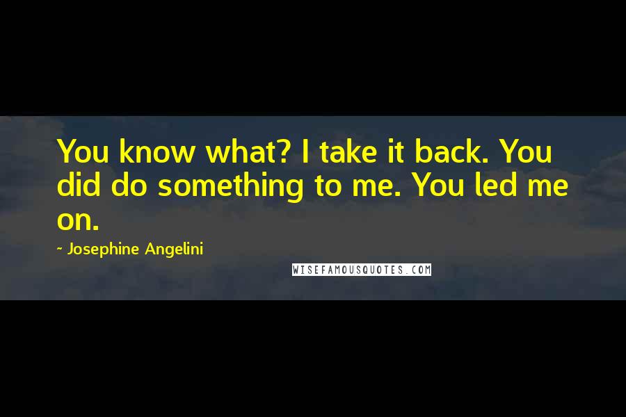 Josephine Angelini quotes: You know what? I take it back. You did do something to me. You led me on.