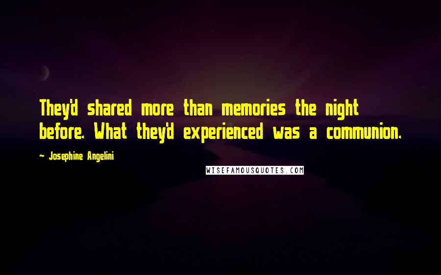 Josephine Angelini quotes: They'd shared more than memories the night before. What they'd experienced was a communion.