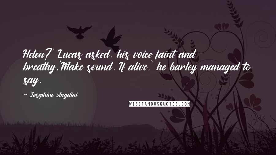 Josephine Angelini quotes: Helen?' Lucas asked, his voice faint and breathy.'Make sound. If alive,' he barley managed to say.