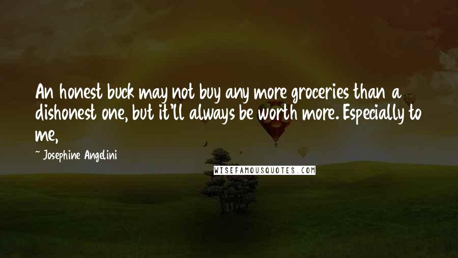 Josephine Angelini quotes: An honest buck may not buy any more groceries than a dishonest one, but it'll always be worth more. Especially to me,