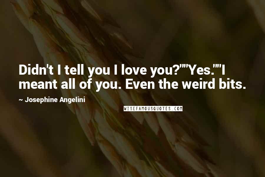 Josephine Angelini quotes: Didn't I tell you I love you?""Yes.""I meant all of you. Even the weird bits.