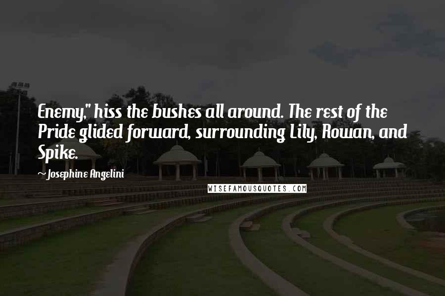 Josephine Angelini quotes: Enemy," hiss the bushes all around. The rest of the Pride glided forward, surrounding Lily, Rowan, and Spike.