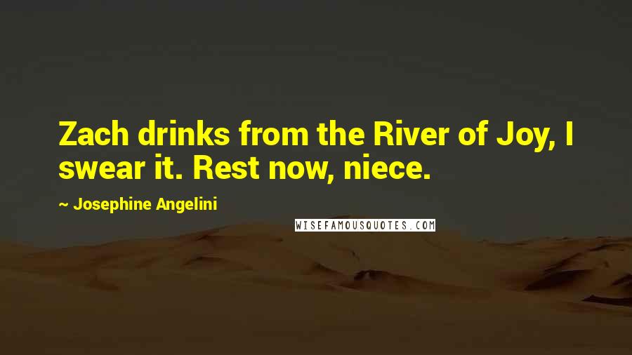 Josephine Angelini quotes: Zach drinks from the River of Joy, I swear it. Rest now, niece.