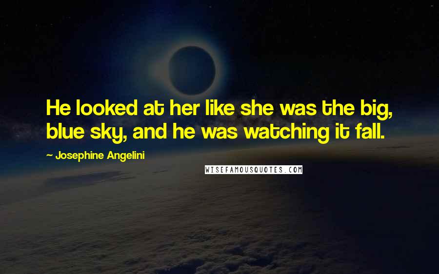 Josephine Angelini quotes: He looked at her like she was the big, blue sky, and he was watching it fall.