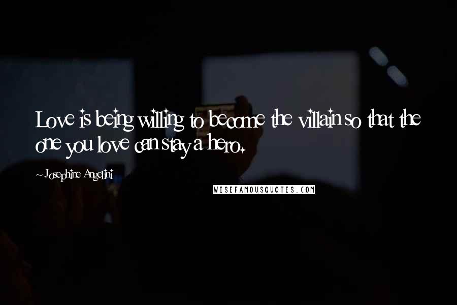 Josephine Angelini quotes: Love is being willing to become the villain so that the one you love can stay a hero.