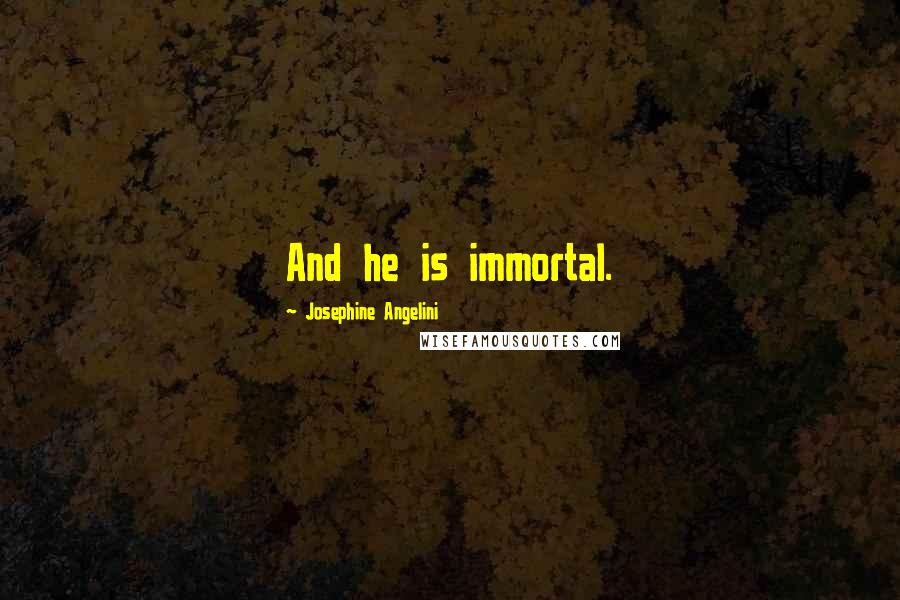 Josephine Angelini quotes: And he is immortal.