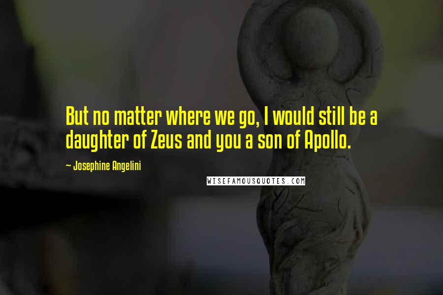 Josephine Angelini quotes: But no matter where we go, I would still be a daughter of Zeus and you a son of Apollo.