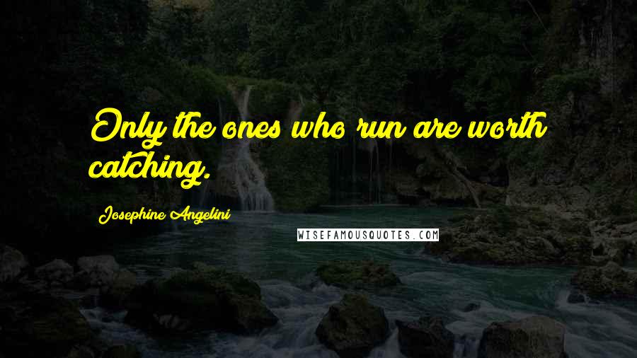 Josephine Angelini quotes: Only the ones who run are worth catching.