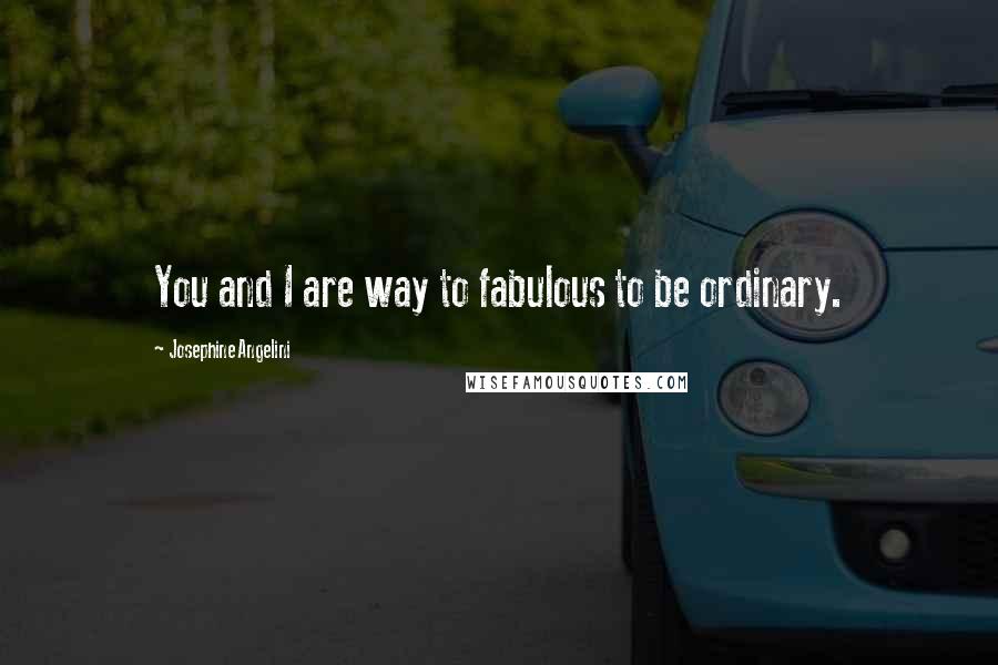 Josephine Angelini quotes: You and I are way to fabulous to be ordinary.