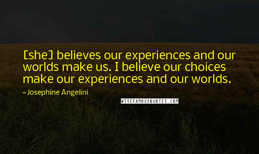 Josephine Angelini quotes: [she] believes our experiences and our worlds make us. I believe our choices make our experiences and our worlds.
