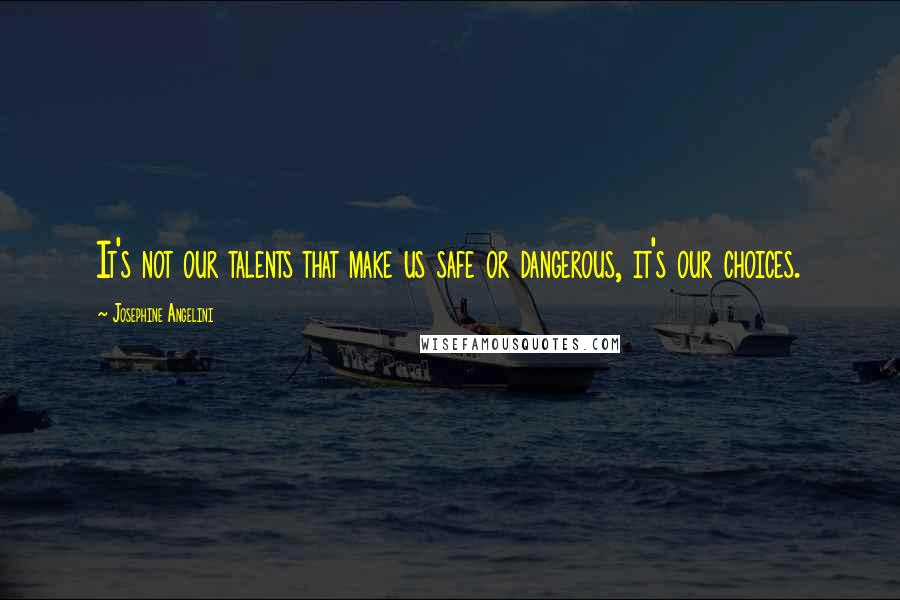 Josephine Angelini quotes: It's not our talents that make us safe or dangerous, it's our choices.