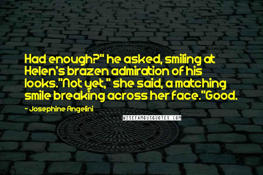 Josephine Angelini quotes: Had enough?" he asked, smiling at Helen's brazen admiration of his looks."Not yet," she said, a matching smile breaking across her face."Good.
