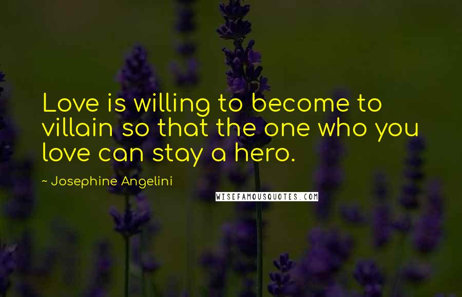 Josephine Angelini quotes: Love is willing to become to villain so that the one who you love can stay a hero.