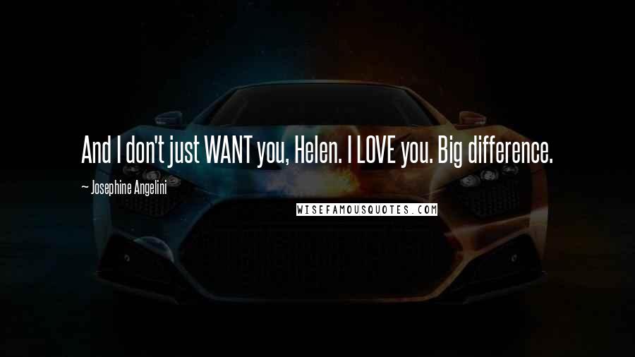 Josephine Angelini quotes: And I don't just WANT you, Helen. I LOVE you. Big difference.