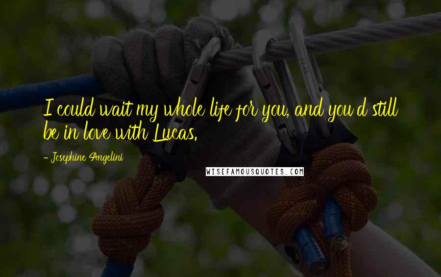 Josephine Angelini quotes: I could wait my whole life for you, and you'd still be in love with Lucas.