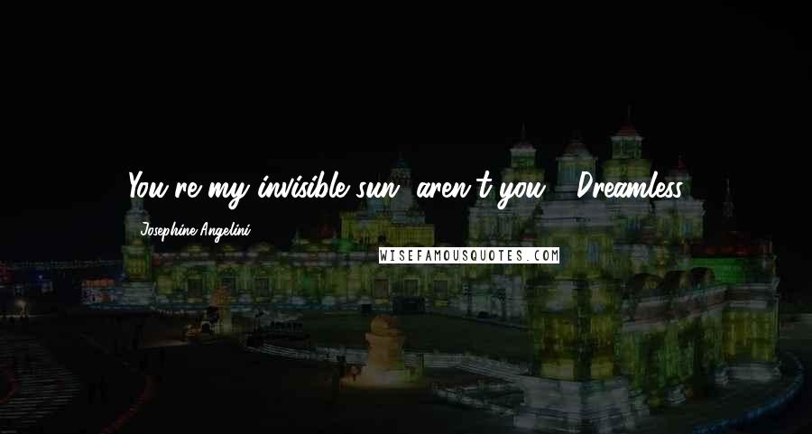 Josephine Angelini quotes: You're my invisible sun, aren't you?- Dreamless