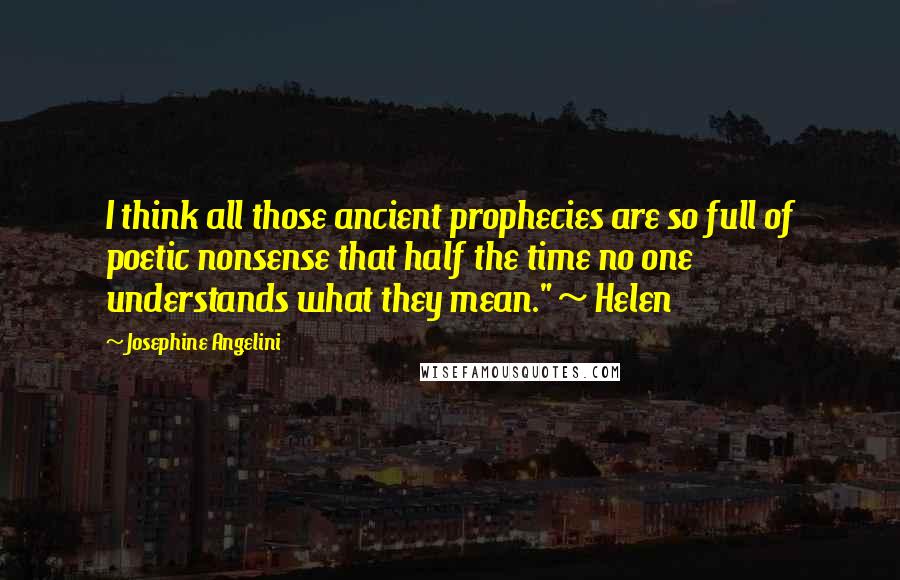 Josephine Angelini quotes: I think all those ancient prophecies are so full of poetic nonsense that half the time no one understands what they mean." ~ Helen