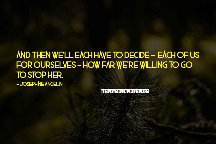 Josephine Angelini quotes: And then we'll each have to decide - each of us for ourselves - how far we're willing to go to stop her.