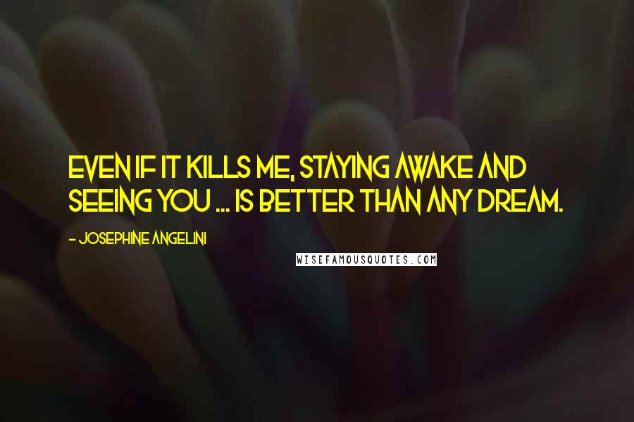 Josephine Angelini quotes: Even if it kills me, staying awake and seeing you ... is better than any dream.