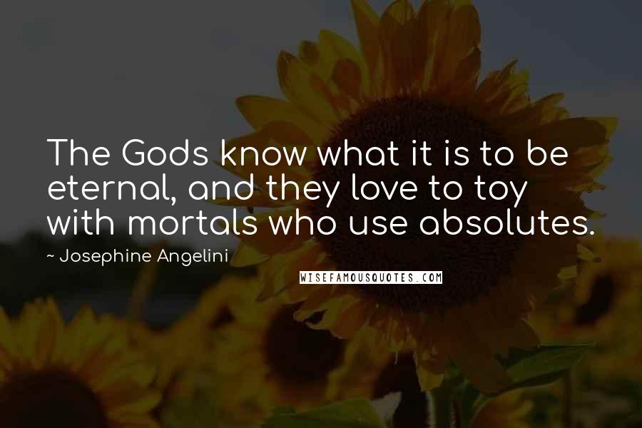 Josephine Angelini quotes: The Gods know what it is to be eternal, and they love to toy with mortals who use absolutes.